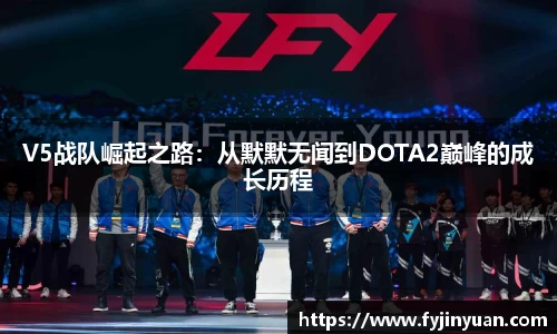V5战队崛起之路：从默默无闻到DOTA2巅峰的成长历程