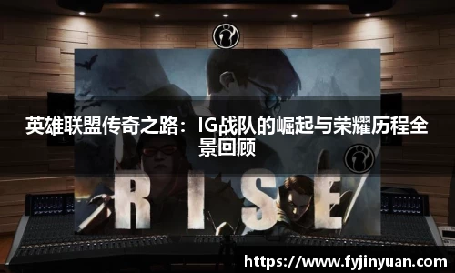 英雄联盟传奇之路：IG战队的崛起与荣耀历程全景回顾