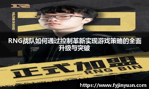 RNG战队如何通过控制革新实现游戏策略的全面升级与突破