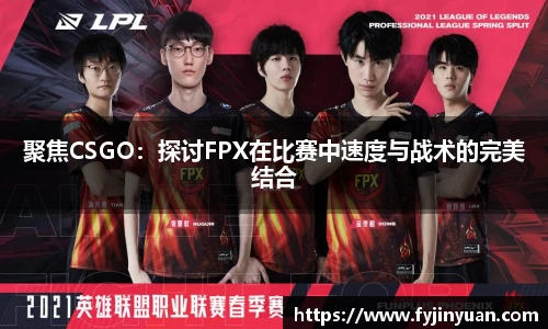 聚焦CSGO：探讨FPX在比赛中速度与战术的完美结合
