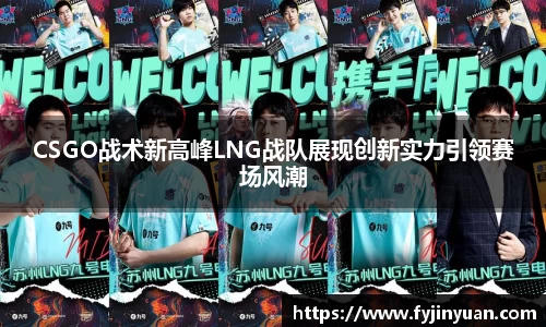 CSGO战术新高峰LNG战队展现创新实力引领赛场风潮