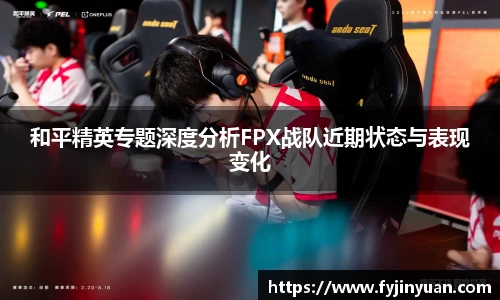 和平精英专题深度分析FPX战队近期状态与表现变化