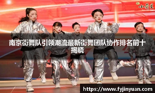 南京街舞队引领潮流最新街舞团队协作排名前十揭晓