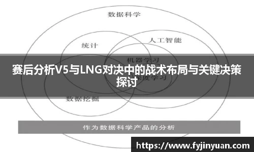 赛后分析V5与LNG对决中的战术布局与关键决策探讨