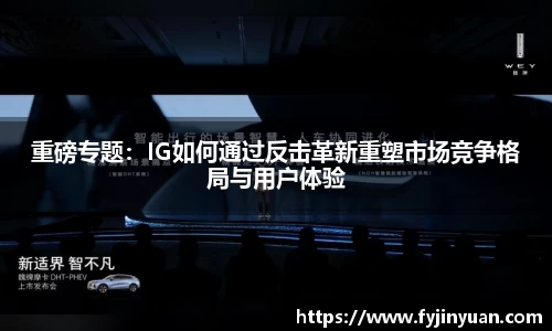 重磅专题：IG如何通过反击革新重塑市场竞争格局与用户体验