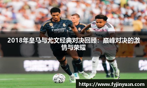 2018年皇马与尤文经典对决回顾：巅峰对决的激情与荣耀