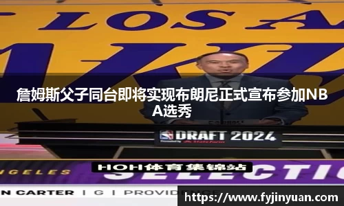 詹姆斯父子同台即将实现布朗尼正式宣布参加NBA选秀