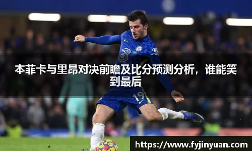 本菲卡与里昂对决前瞻及比分预测分析，谁能笑到最后