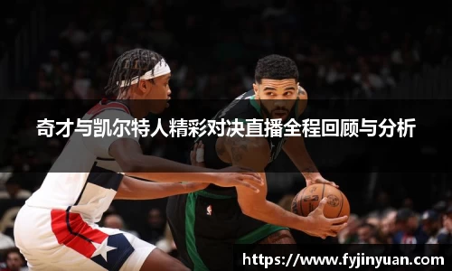 奇才与凯尔特人精彩对决直播全程回顾与分析