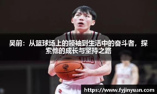吴前：从篮球场上的领袖到生活中的奋斗者，探索他的成长与坚持之路