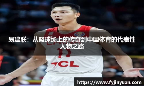 易建联：从篮球场上的传奇到中国体育的代表性人物之路