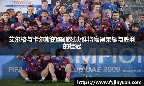 艾尔格与卡尔斯的巅峰对决谁将赢得荣耀与胜利的桂冠
